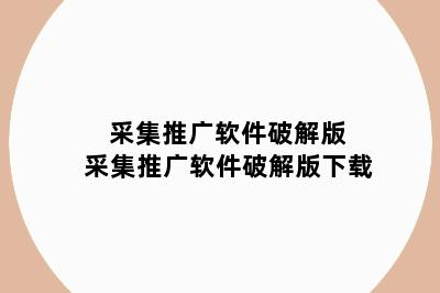 采集推广软件破解版 采集推广软件破解版下载